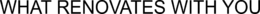 WHAT RENOVATES WITH YOU trademark