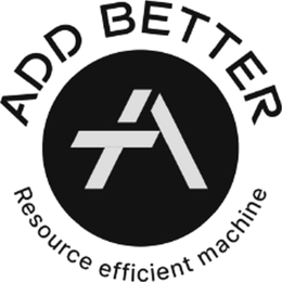 ADD BETTER A RESOURCE EFFICIENT MACHINE trademark