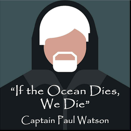 "IF THE OCEAN DIES, WE DIE" CAPTAIN PAUL WATSON trademark