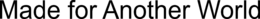 MADE FOR ANOTHER WORLD trademark