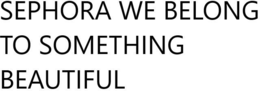 SEPHORA WE BELONG TO SOMETHING BEAUTIFUL trademark