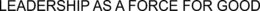 LEADERSHIP AS A FORCE FOR GOOD trademark
