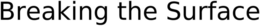 BREAKING THE SURFACE trademark
