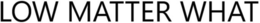 LOW MATTER WHAT trademark