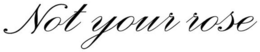 NOT YOUR ROSE trademark