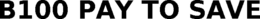 B100 PAY TO SAVE trademark