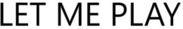 LET ME PLAY trademark