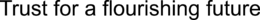 TRUST FOR A FLOURISHING FUTURE trademark