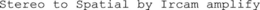 STEREO TO SPATIAL BY IRCAM AMPLIFY trademark