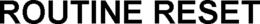 ROUTINE RESET trademark