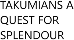 TAKUMIANS A QUEST FOR SPLENDOUR trademark