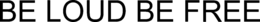 BE LOUD BE FREE trademark