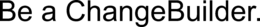 BE A CHANGEBUILDER. trademark