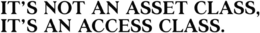 IT'S NOT AN ASSET CLASS, IT'S AN ACCESS CLASS. trademark