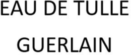 EAU DE TULLE GUERLAIN trademark