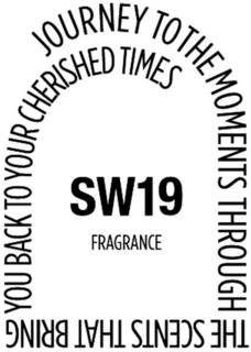 SW19 FRAGRANCE JOURNEY TO THE MOMENTS THROUGH THE SCENTS THAT BRING YOU BACK TO YOUR CHERISHED TIMES trademark