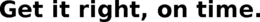 GET IT RIGHT, ON TIME. trademark