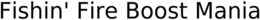FISHIN' FIRE BOOST MANIA trademark