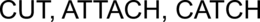 CUT, ATTACH, CATCH trademark