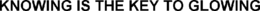 KNOWING IS THE KEY TO GLOWING trademark