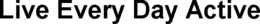 LIVE EVERY DAY ACTIVE trademark