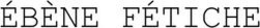 ÉBÈNE FÉTICHE trademark