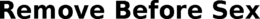 REMOVE BEFORE SEX trademark