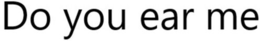 DO YOU EAR ME trademark