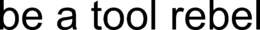 BE A TOOL REBEL trademark