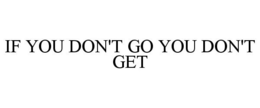 IF YOU DON'T GO YOU DON'T GET trademark