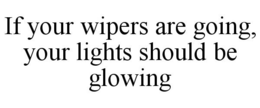 IF YOUR WIPERS ARE GOING, YOUR LIGHTS SHOULD BE GLOWING trademark