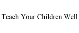 TEACH YOUR CHILDREN WELL trademark