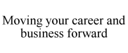 MOVING YOUR CAREER AND BUSINESS FORWARD trademark