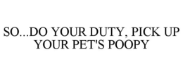 SO...DO YOUR DUTY, PICK UP YOUR PET'S POOPY trademark
