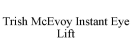 TRISH MCEVOY INSTANT EYE LIFT trademark