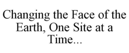 CHANGING THE FACE OF THE EARTH, ONE SITE AT A TIME... trademark