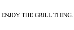 ENJOY THE GRILL THING. trademark