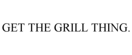 GET THE GRILL THING. trademark