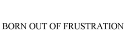 BORN OUT OF FRUSTRATION trademark