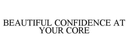 BEAUTIFUL CONFIDENCE AT YOUR CORE trademark