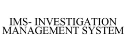IMS- INVESTIGATION MANAGEMENT SYSTEM trademark