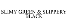 SLIMY GREEN & SLIPPERY BLACK trademark