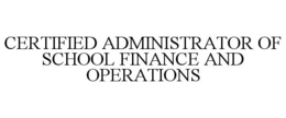 CERTIFIED ADMINISTRATOR OF SCHOOL FINANCE AND OPERATIONS trademark