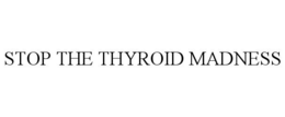 STOP THE THYROID MADNESS trademark