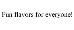 FUN FLAVORS FOR EVERYONE! trademark
