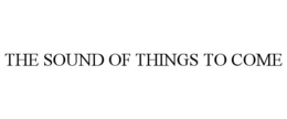 THE SOUND OF THINGS TO COME trademark