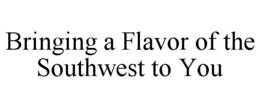 BRINGING A FLAVOR OF THE SOUTHWEST TO YOU trademark