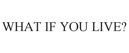 WHAT IF YOU LIVE? trademark