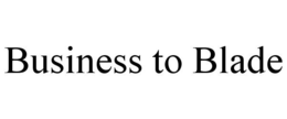 BUSINESS TO BLADE trademark