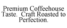 PREMIUM COFFEEHOUSE TASTE. CRAFT ROASTED TO PERFECTION. trademark